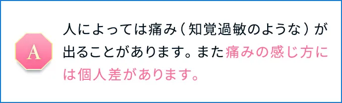 人によっては痛み（知覚過敏のような）が出ることがあります。また痛みの感じ方には個人差があります。