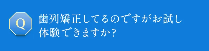 歯列矯正してるのですがお試し体験できますか？