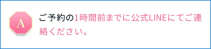 ご予約の1時間前までに公式LINEにてご連絡ください。