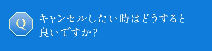 キャンセルしたい時はどうすると良いですか？